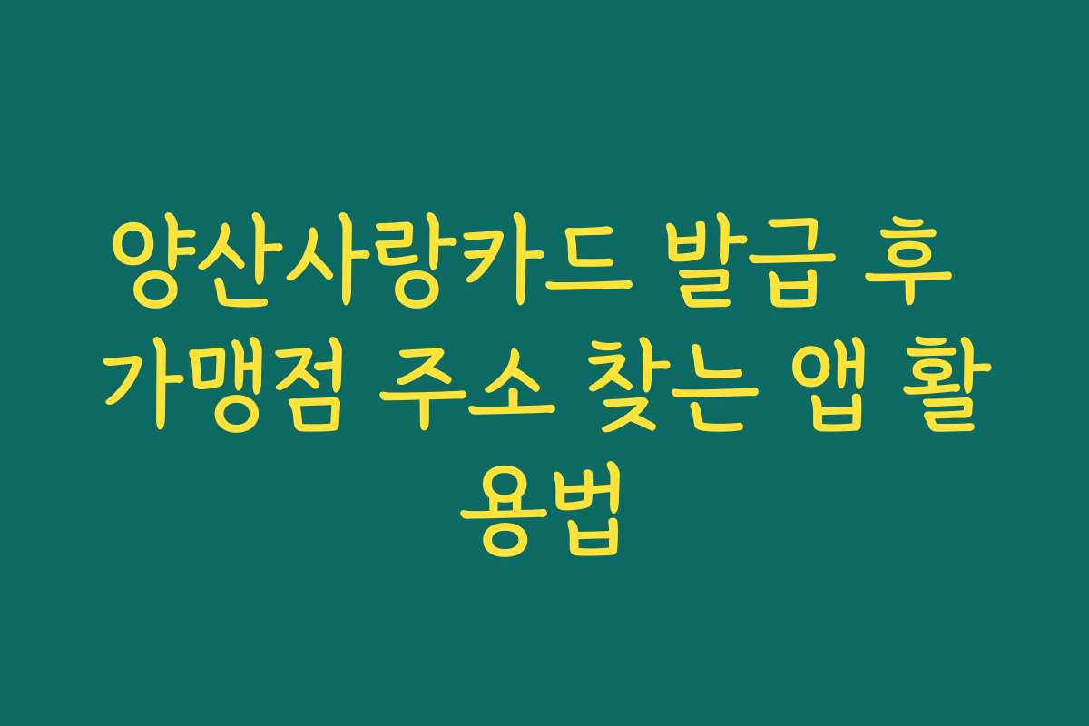 양산사랑카드 발급 후 가맹점 주소 찾는 앱 활용법