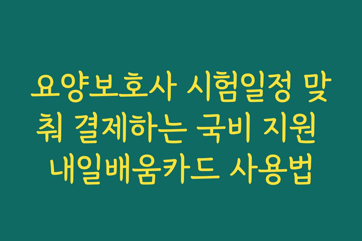 요양보호사 시험일정 맞춰 결제하는 국비 지원 내일배움카드 사용법