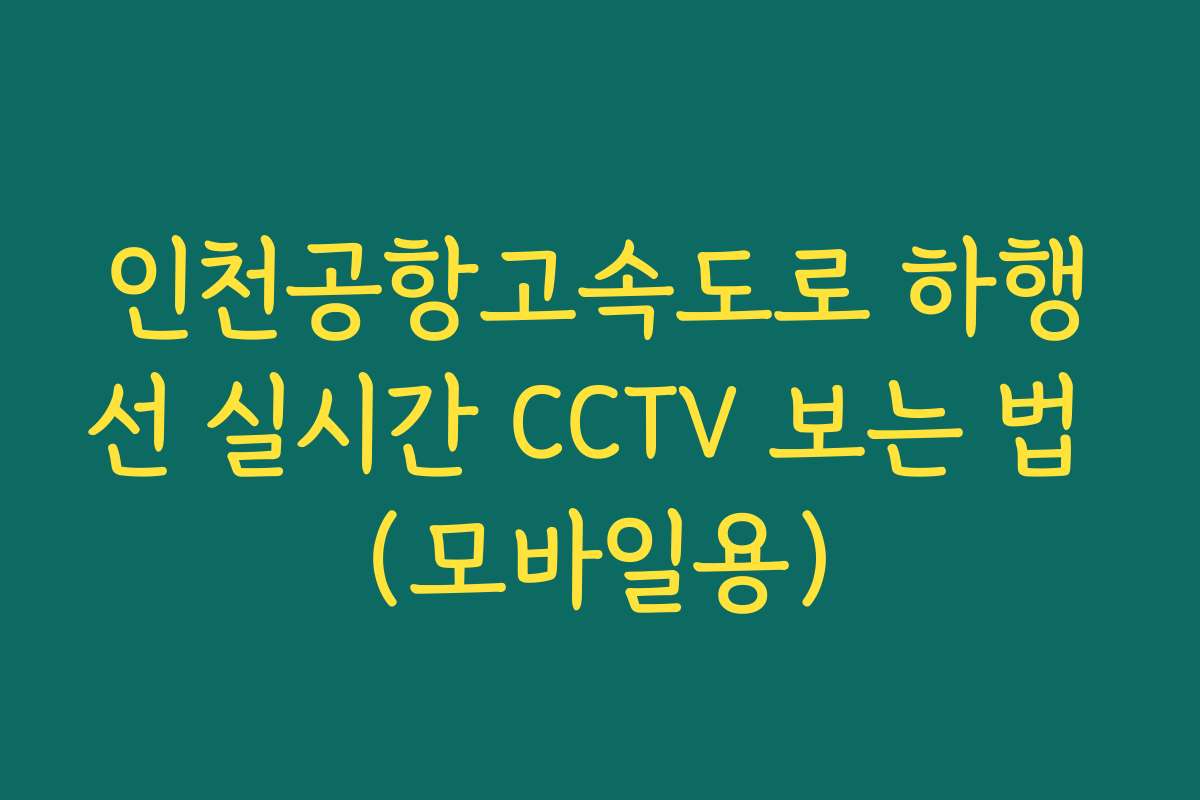 인천공항고속도로 하행선 실시간 CCTV 보는 법 (모바일용)