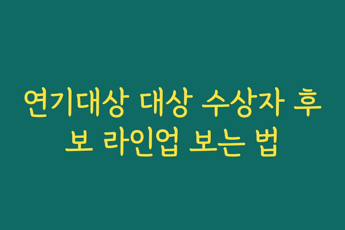 연기대상 대상 수상자 후보 라인업 보는 법