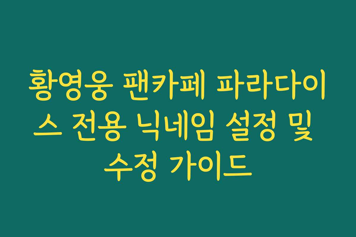 황영웅 팬카페 파라다이스 전용 닉네임 설정 및 수정 가이드