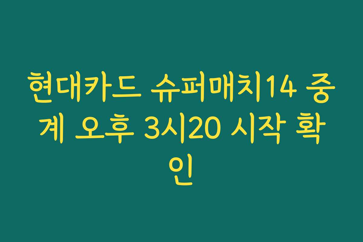 현대카드 슈퍼매치14 중계 오후 3시20 시작 확인