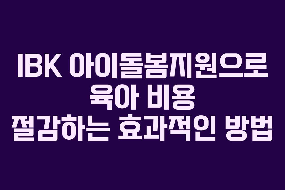 IBK 아이돌봄지원으로 육아 비용 절감하는 효과적인 방법