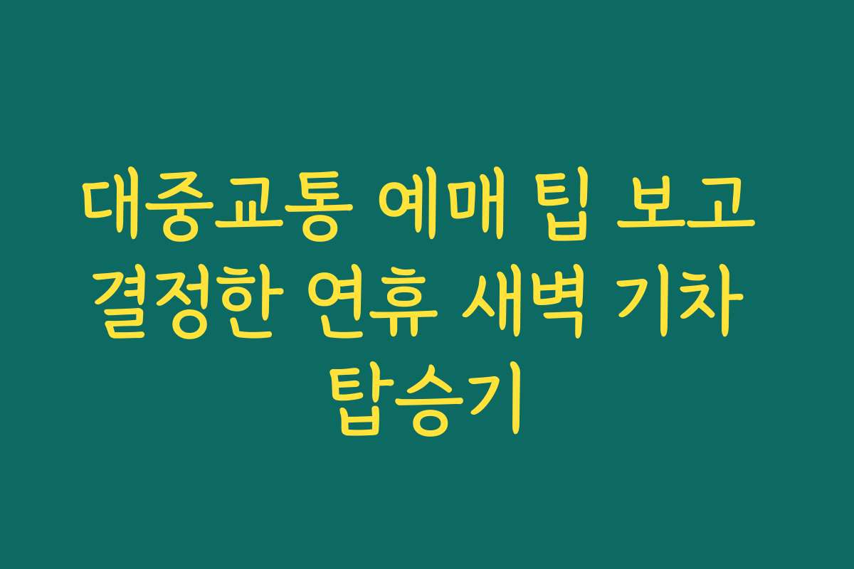 대중교통 예매 팁 보고 결정한 연휴 새벽 기차 탑승기