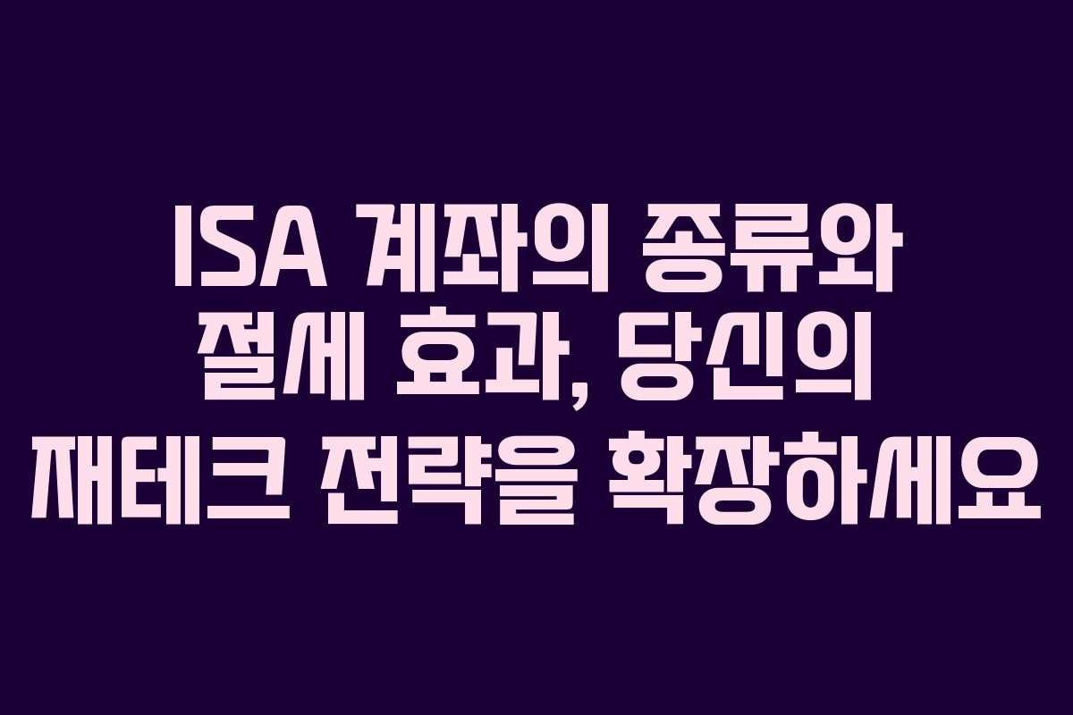 ISA 계좌의 종류와 절세 효과, 당신의 재테크 전략을 확장하세요