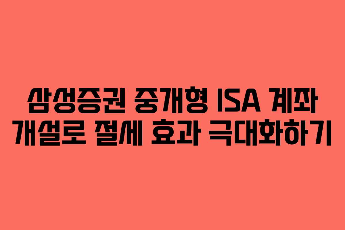 삼성증권 중개형 ISA 계좌 개설로 절세 효과 극대화하기