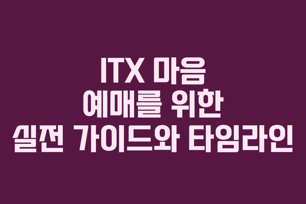ITX 마음 예매를 위한 실전 가이드와 타임라인