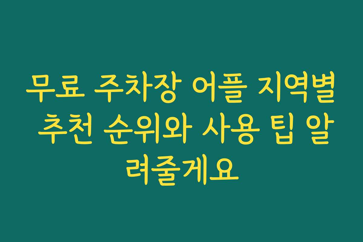 무료 주차장 어플 지역별 추천 순위와 사용 팁 알려줄게요