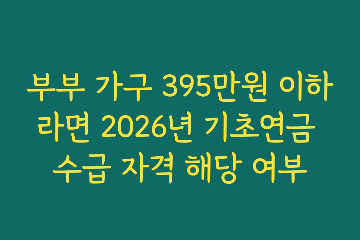 부부 가구 395만원 이하라면 2026년 기초연금 수급 자격 해당 여부
