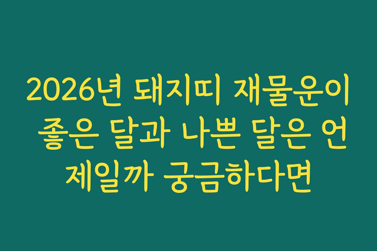 2026년 돼지띠 재물운이 좋은 달과 나쁜 달은 언제일까 궁금하다면