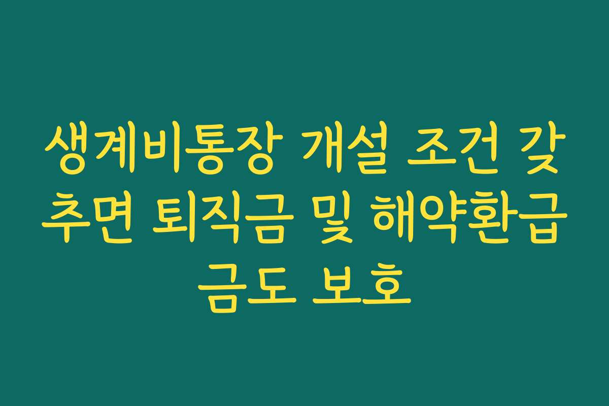 생계비통장 개설 조건 갖추면 퇴직금 및 해약환급금도 보호