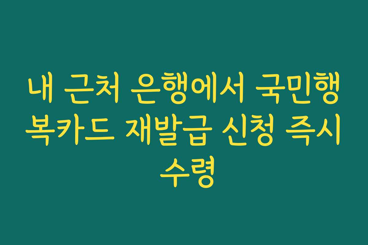 내 근처 은행에서 국민행복카드 재발급 신청 즉시 수령
