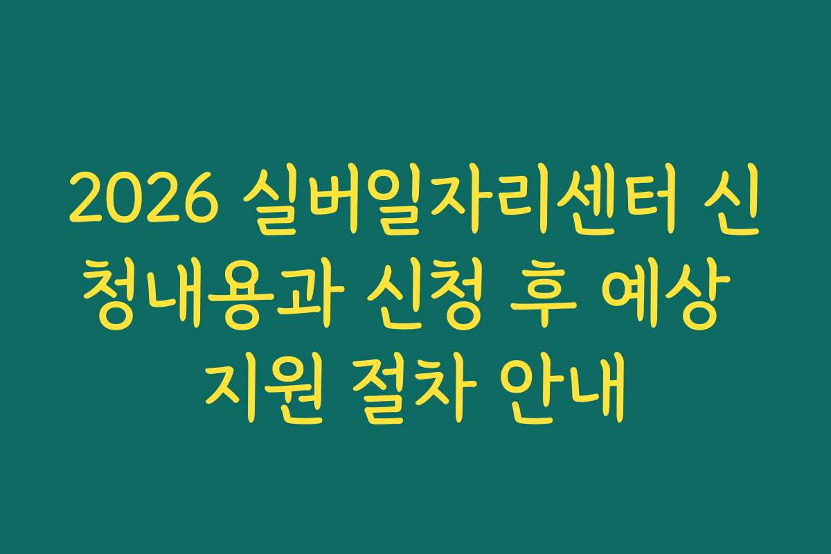 2026 실버일자리센터 신청내용과 신청 후 예상 지원 절차 안내