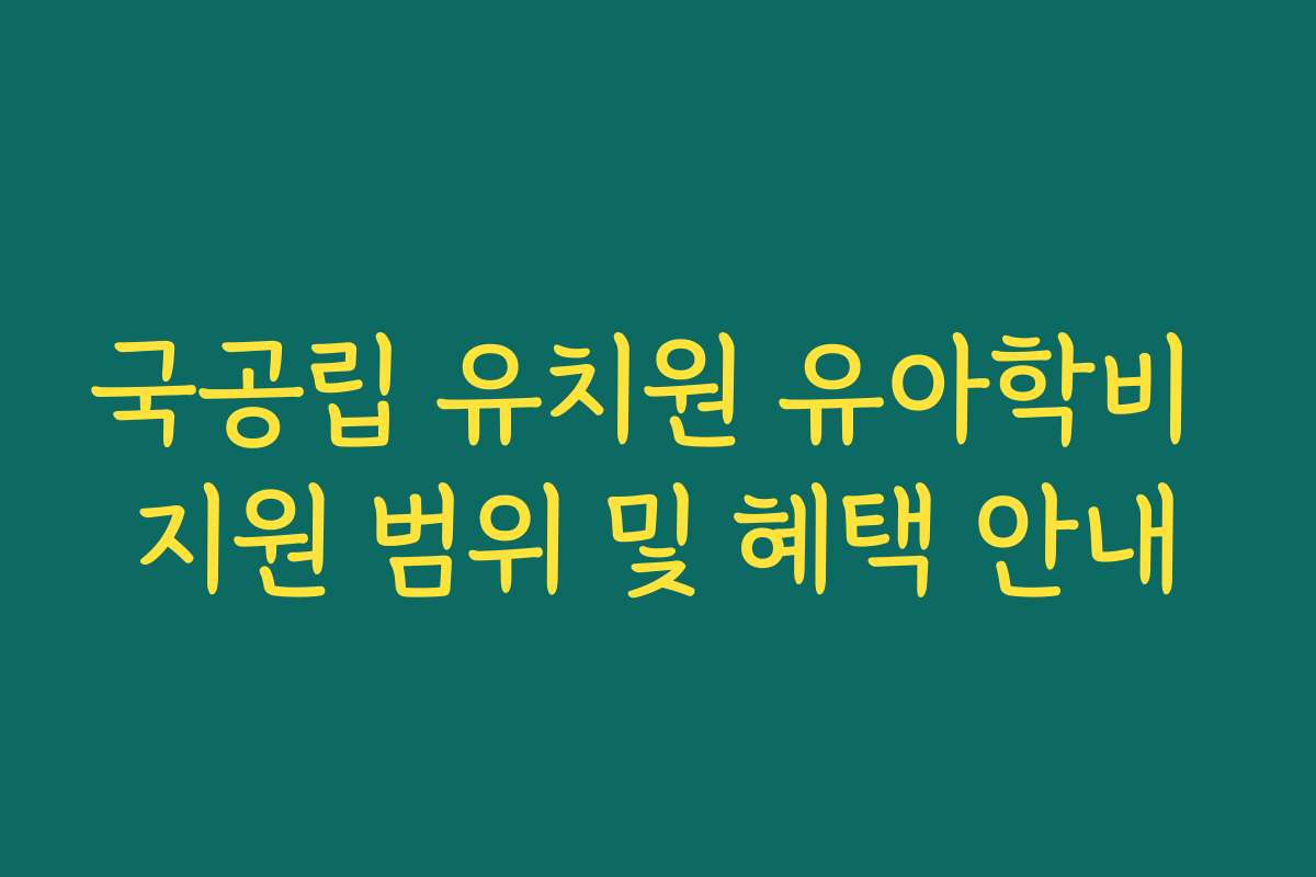 국공립 유치원 유아학비 지원 범위 및 혜택 안내