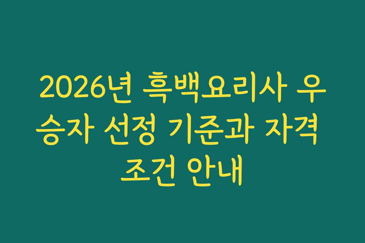 2026년 흑백요리사 우승자 선정 기준과 자격 조건 안내