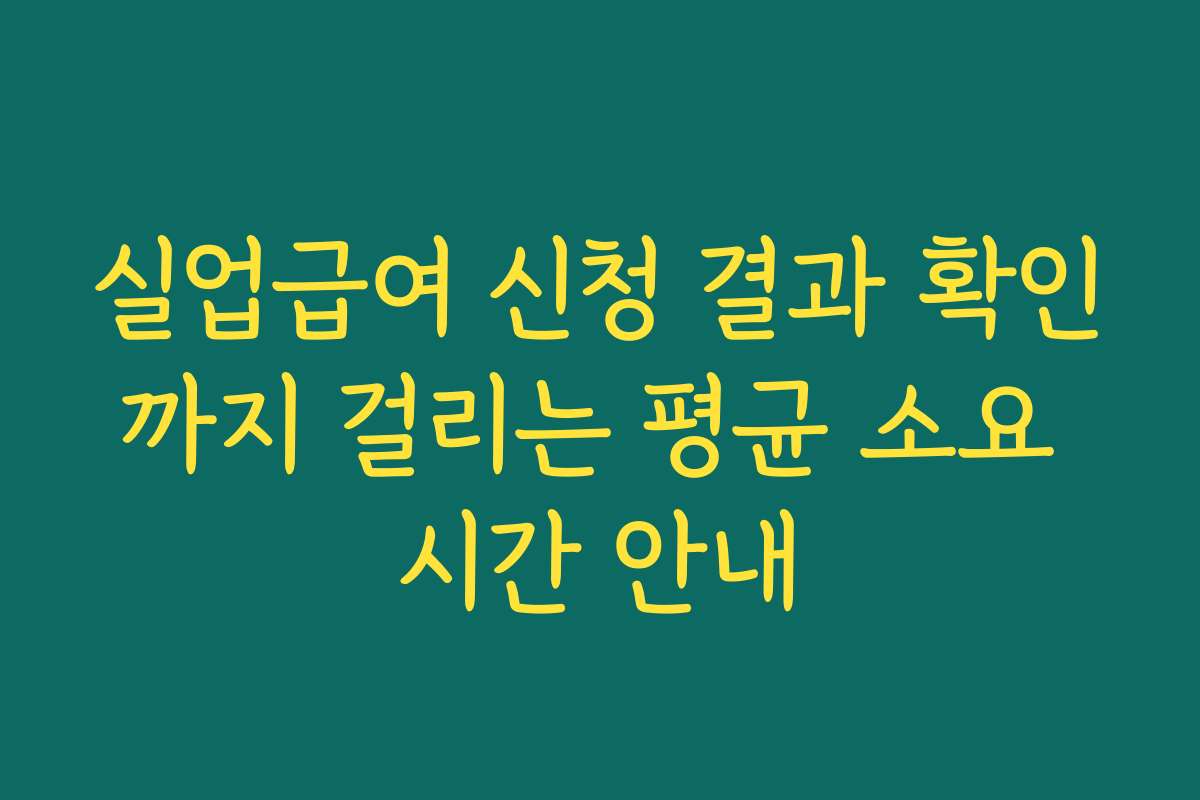 실업급여 신청 결과 확인까지 걸리는 평균 소요 시간 안내