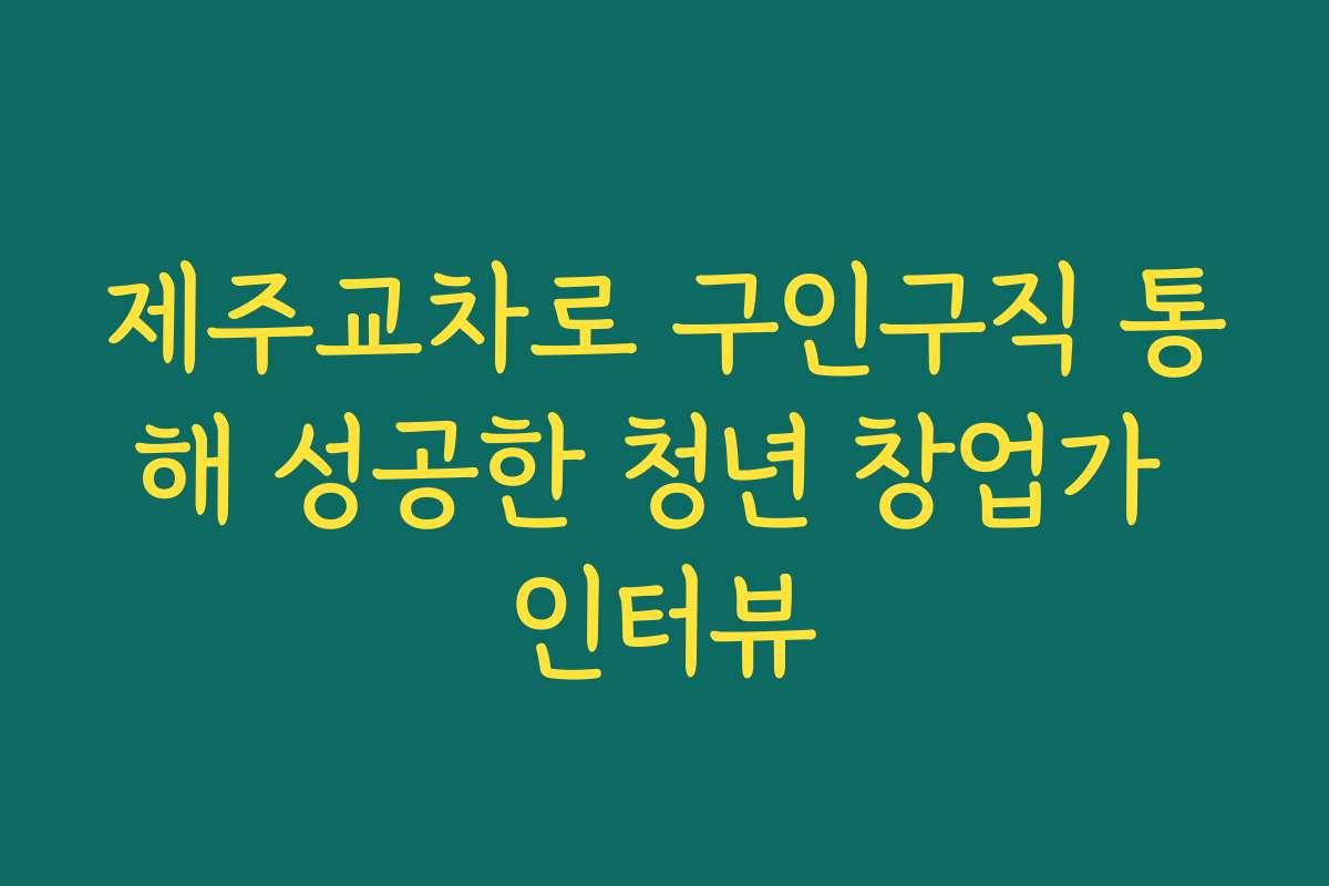 제주교차로 구인구직 통해 성공한 청년 창업가 인터뷰
