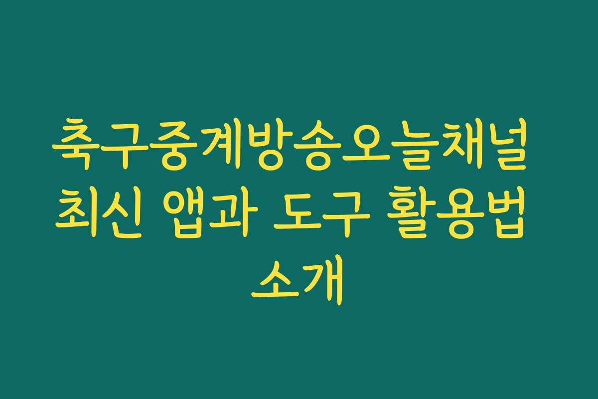 축구중계방송오늘채널 최신 앱과 도구 활용법 소개