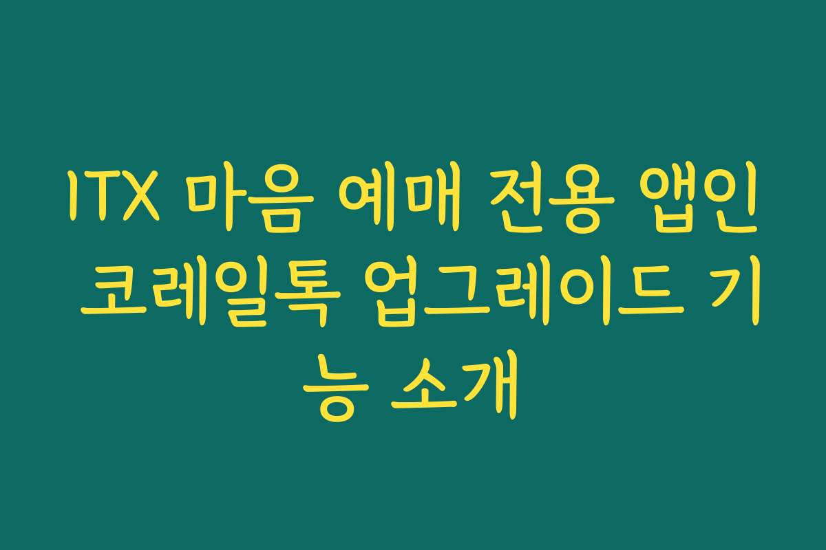 ITX 마음 예매 전용 앱인 코레일톡 업그레이드 기능 소개
