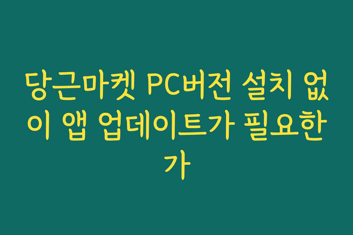 당근마켓 PC버전 설치 없이 앱 업데이트가 필요한가