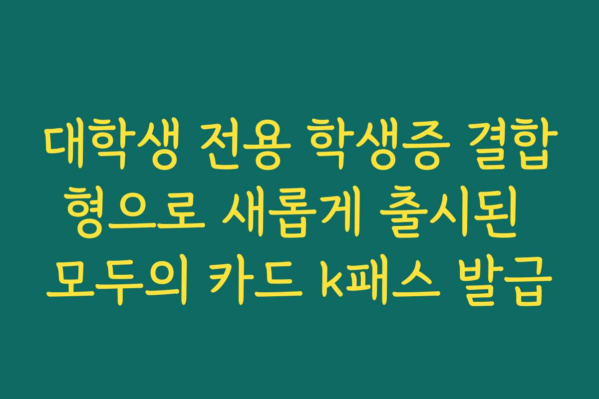 대학생 전용 학생증 결합형으로 새롭게 출시된 모두의 카드 k패스 발급
