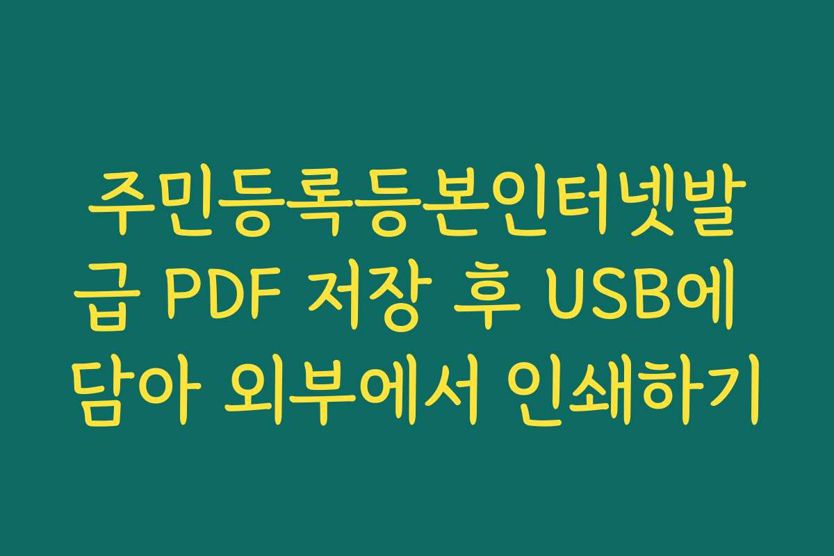 주민등록등본인터넷발급 PDF 저장 후 USB에 담아 외부에서 인쇄하기