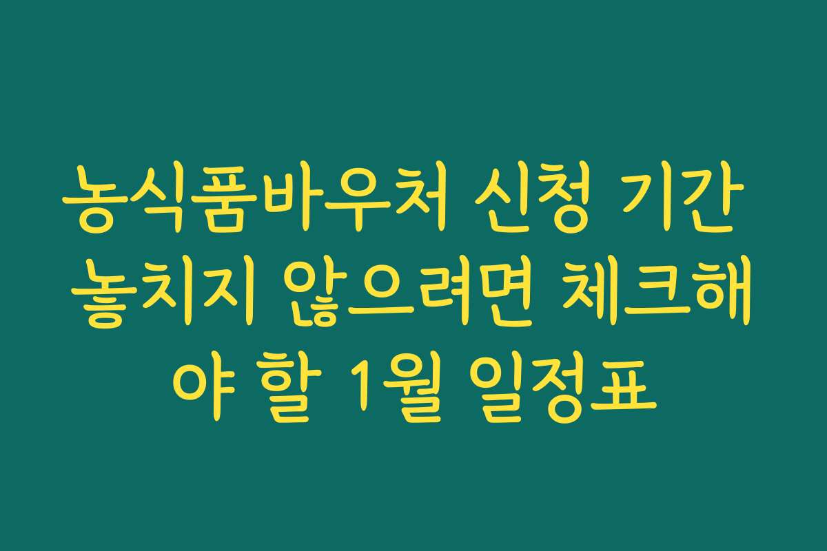농식품바우처 신청 기간 놓치지 않으려면 체크해야 할 1월 일정표