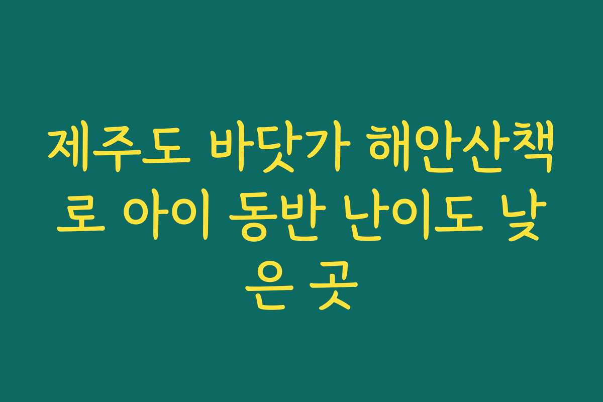 제주도 바닷가 해안산책로 아이 동반 난이도 낮은 곳