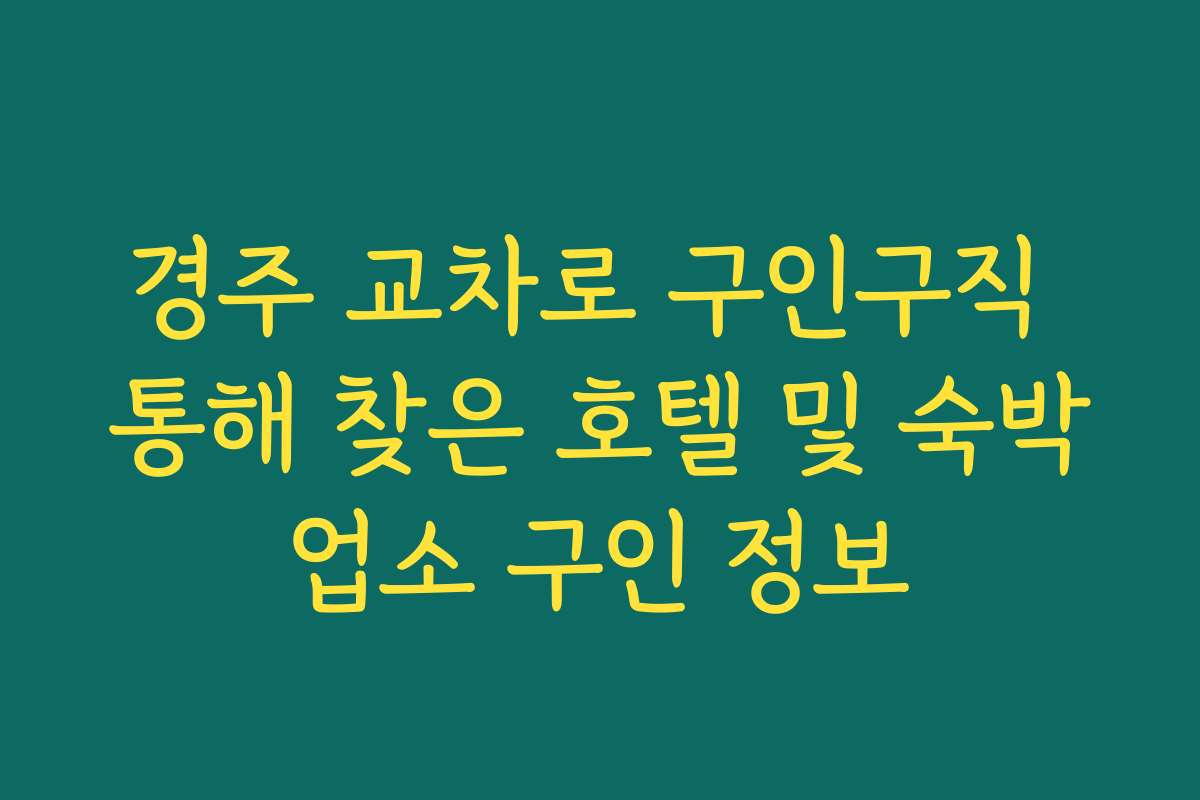 경주 교차로 구인구직 통해 찾은 호텔 및 숙박업소 구인 정보