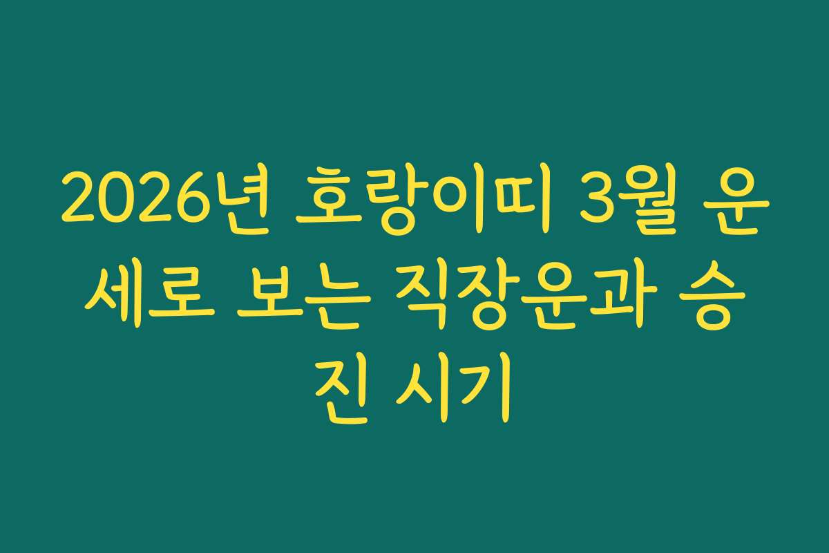 2026년 호랑이띠 3월 운세로 보는 직장운과 승진 시기