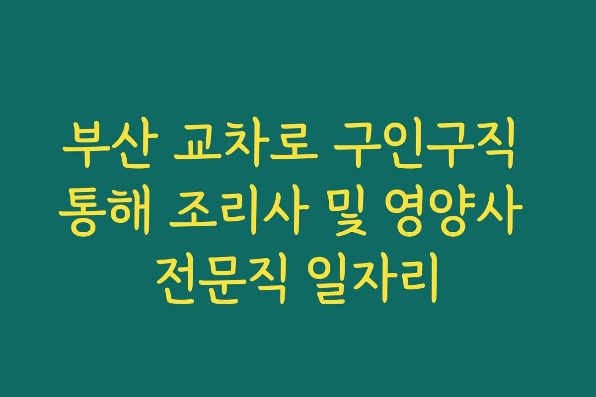 부산 교차로 구인구직 통해 조리사 및 영양사 전문직 일자리