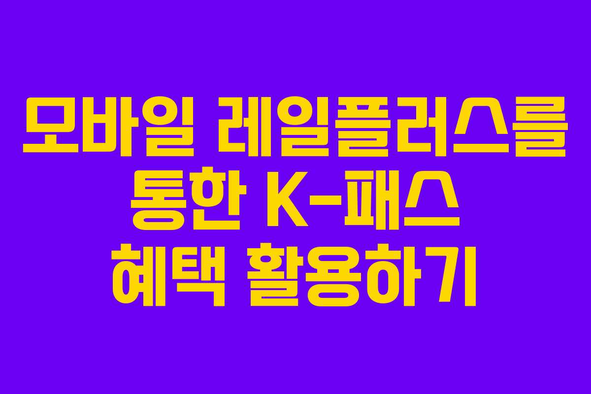 모바일 레일플러스를 통한 K-패스 혜택 활용하기