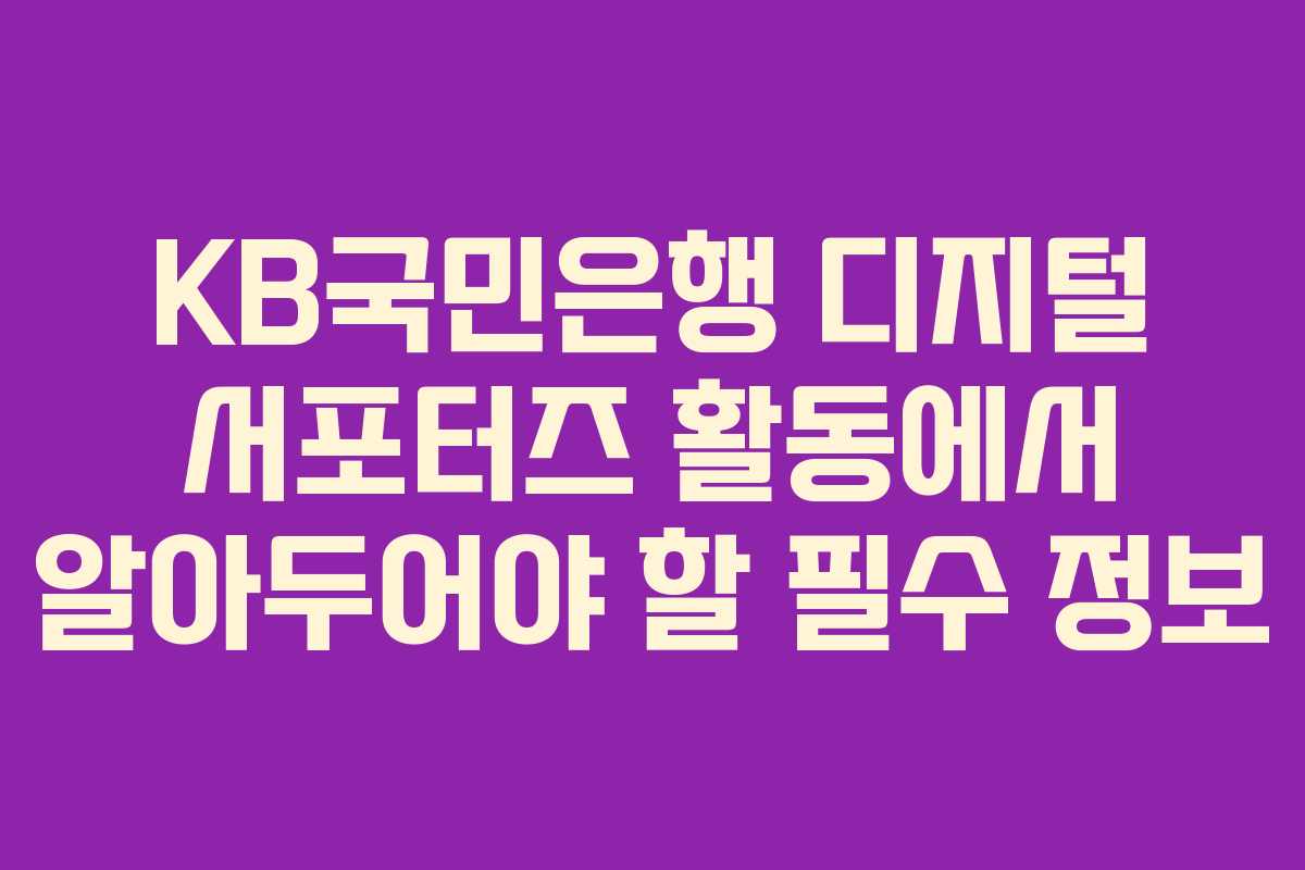 KB국민은행 디지털 서포터즈 활동에서 알아두어야 할 필수 정보