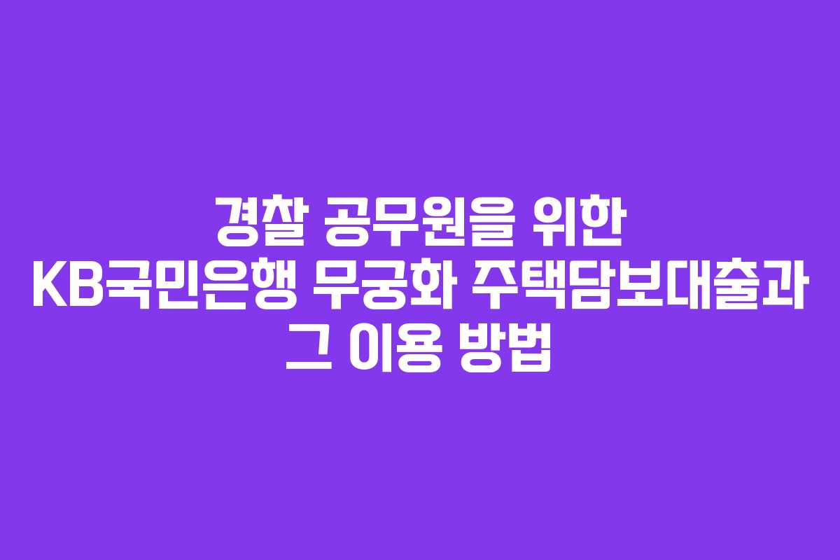 경찰 공무원을 위한 KB국민은행 무궁화 주택담보대출과 그 이용 방법