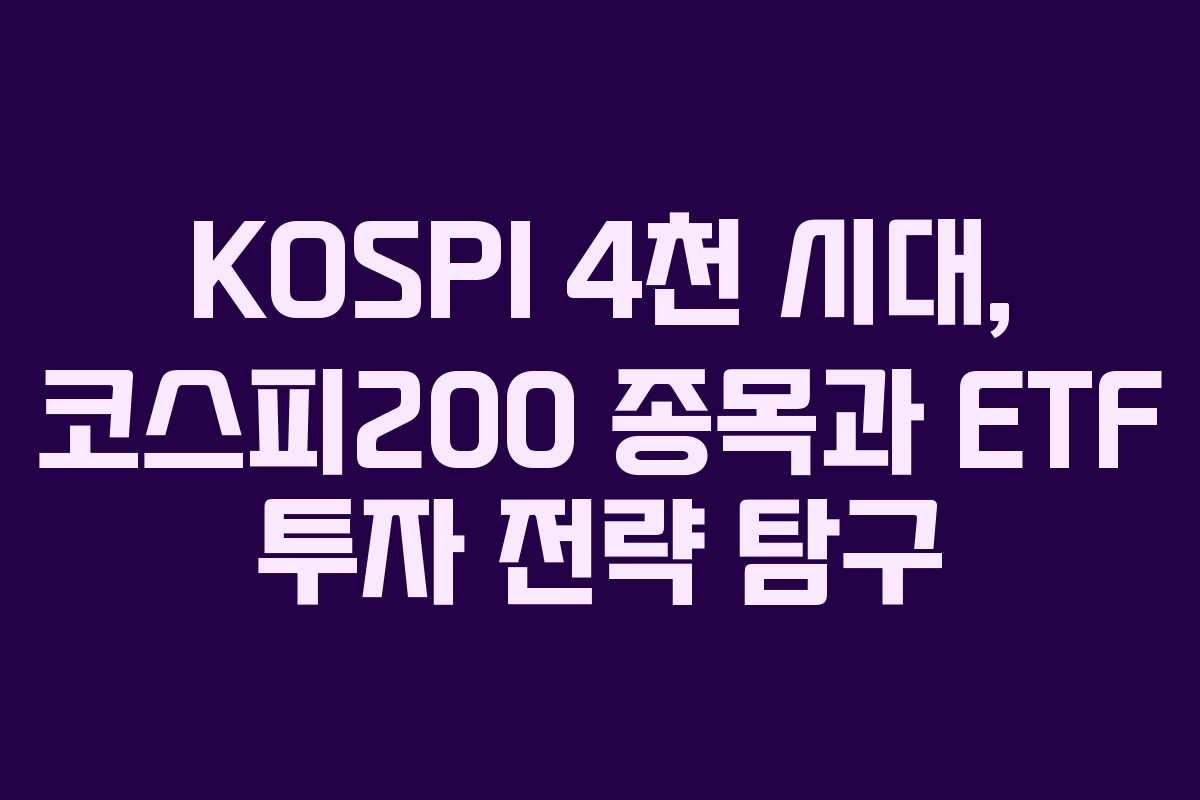 KOSPI 4천 시대, 코스피200 종목과 ETF 투자 전략 탐구