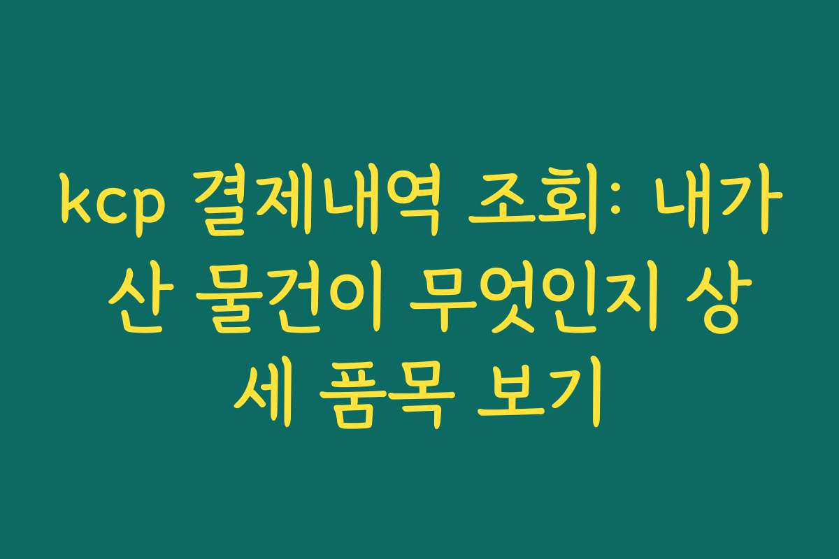 kcp 결제내역 조회: 내가 산 물건이 무엇인지 상세 품목 보기