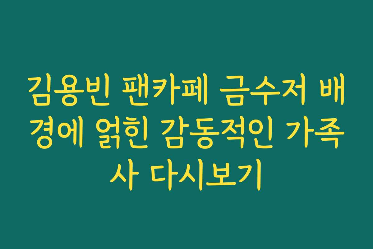 김용빈 팬카페 금수저 배경에 얽힌 감동적인 가족사 다시보기