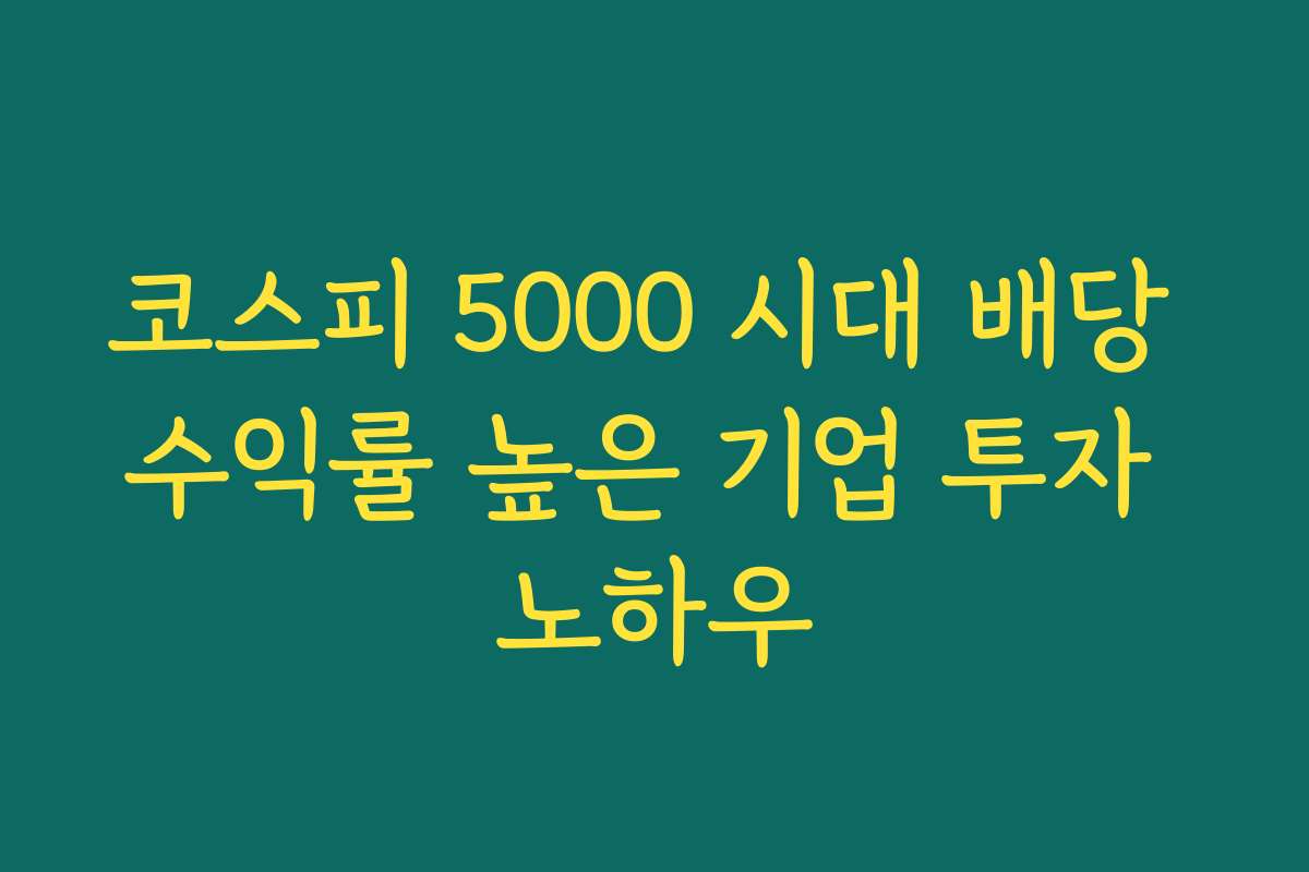 코스피 5000 시대 배당 수익률 높은 기업 투자 노하우