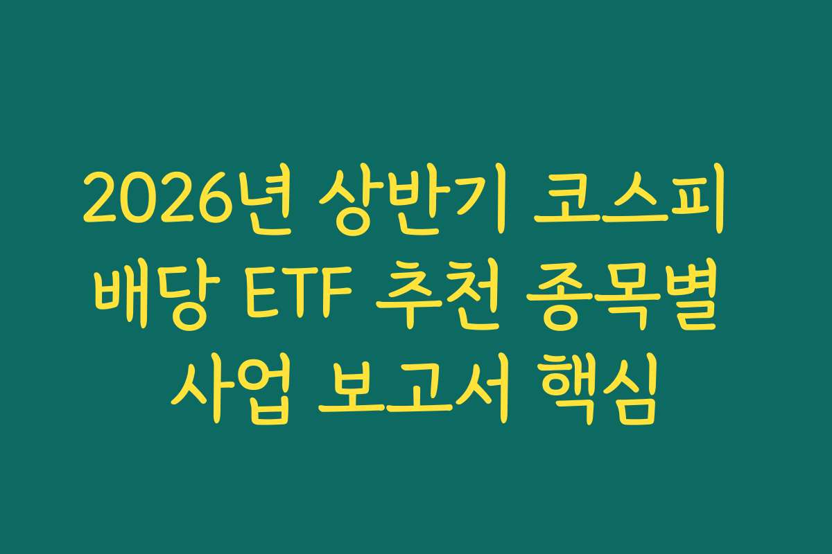 2026년 상반기 코스피 배당 ETF 추천 종목별 사업 보고서 핵심