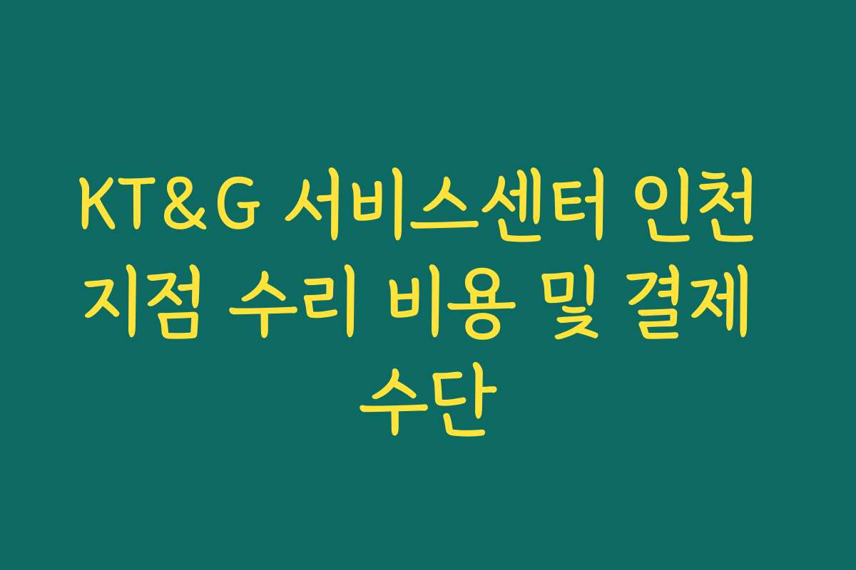 KT&G 서비스센터 인천 지점 수리 비용 및 결제 수단
