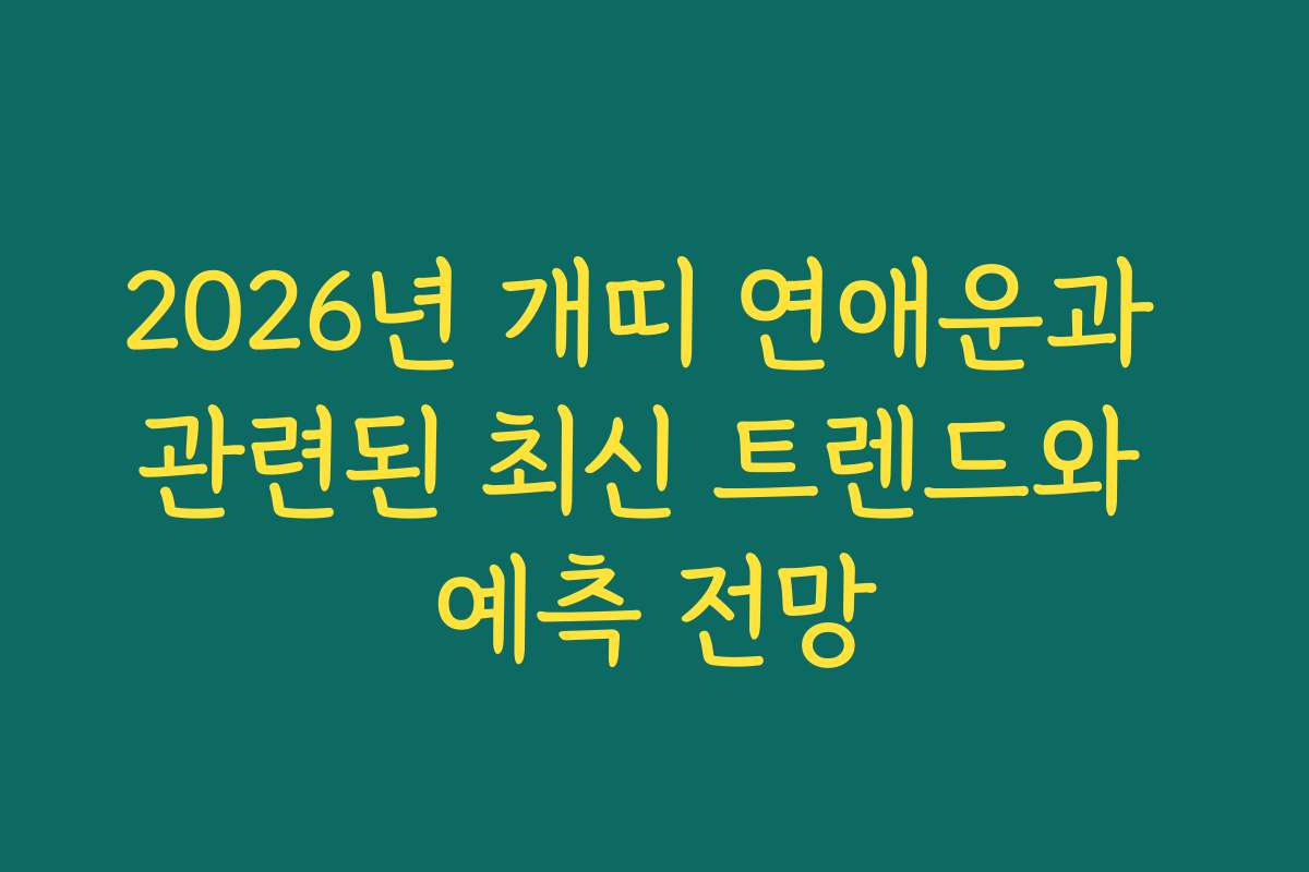 2026년 개띠 연애운과 관련된 최신 트렌드와 예측 전망