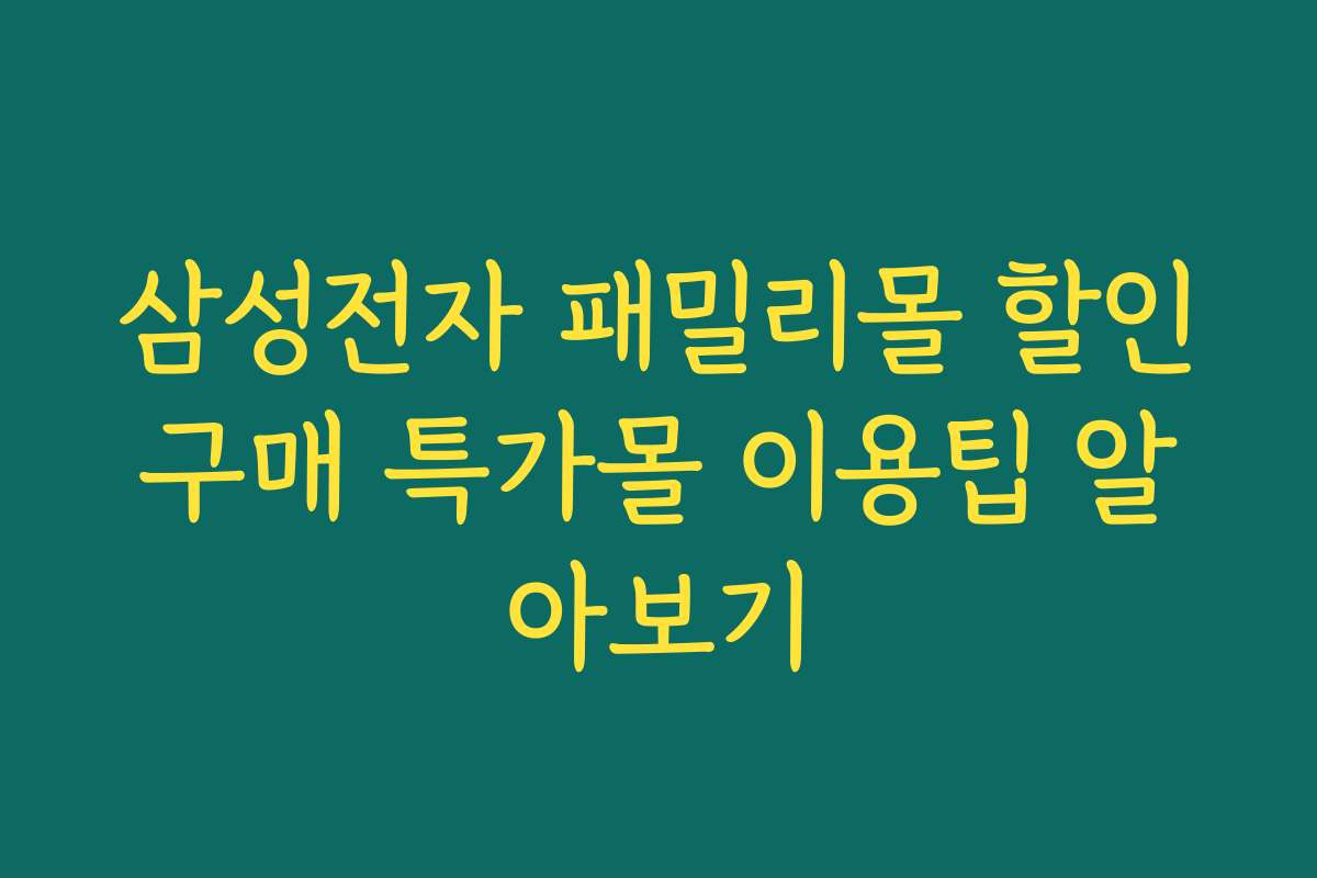 삼성전자 패밀리몰 할인구매 특가몰 이용팁 알아보기
