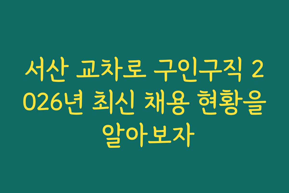 서산 교차로 구인구직 2026년 최신 채용 현황을 알아보자