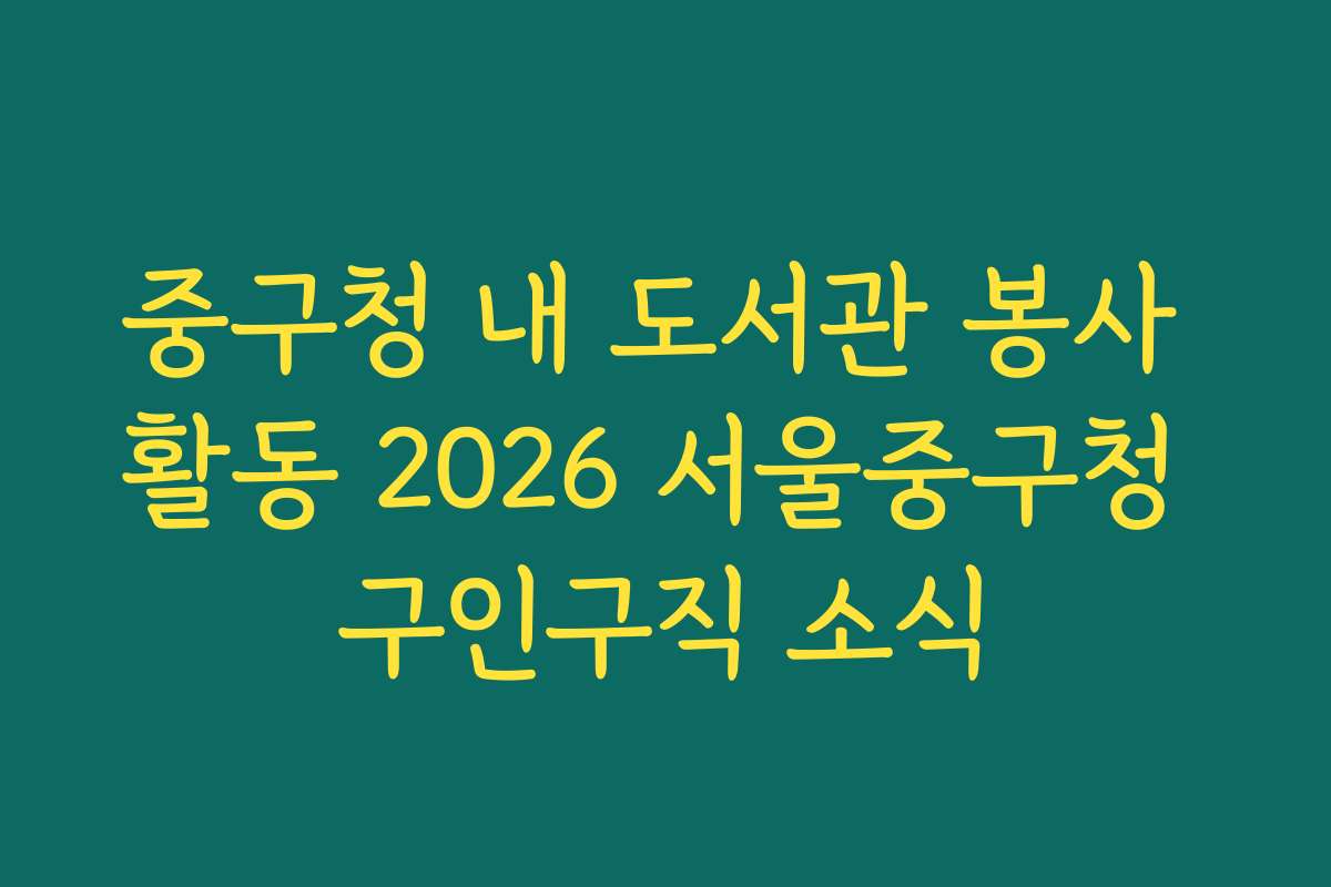 중구청 내 도서관 봉사 활동 2026 서울중구청 구인구직 소식