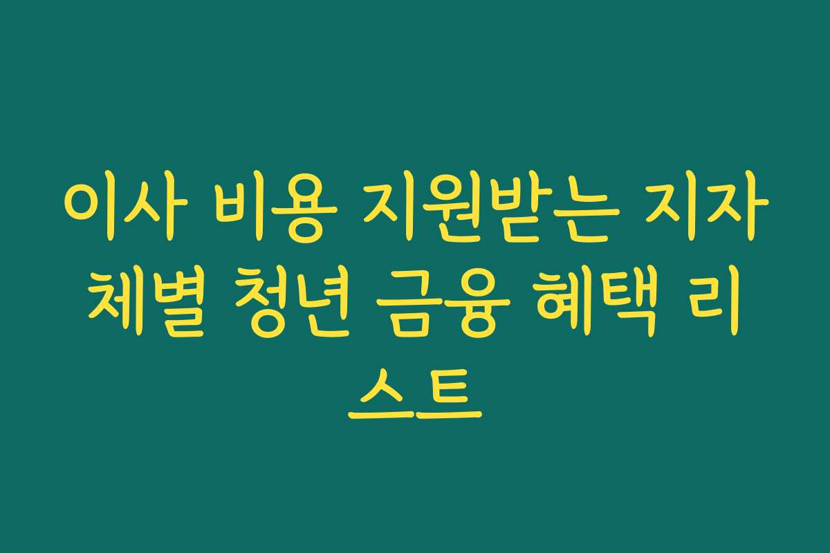 이사 비용 지원받는 지자체별 청년 금융 혜택 리스트