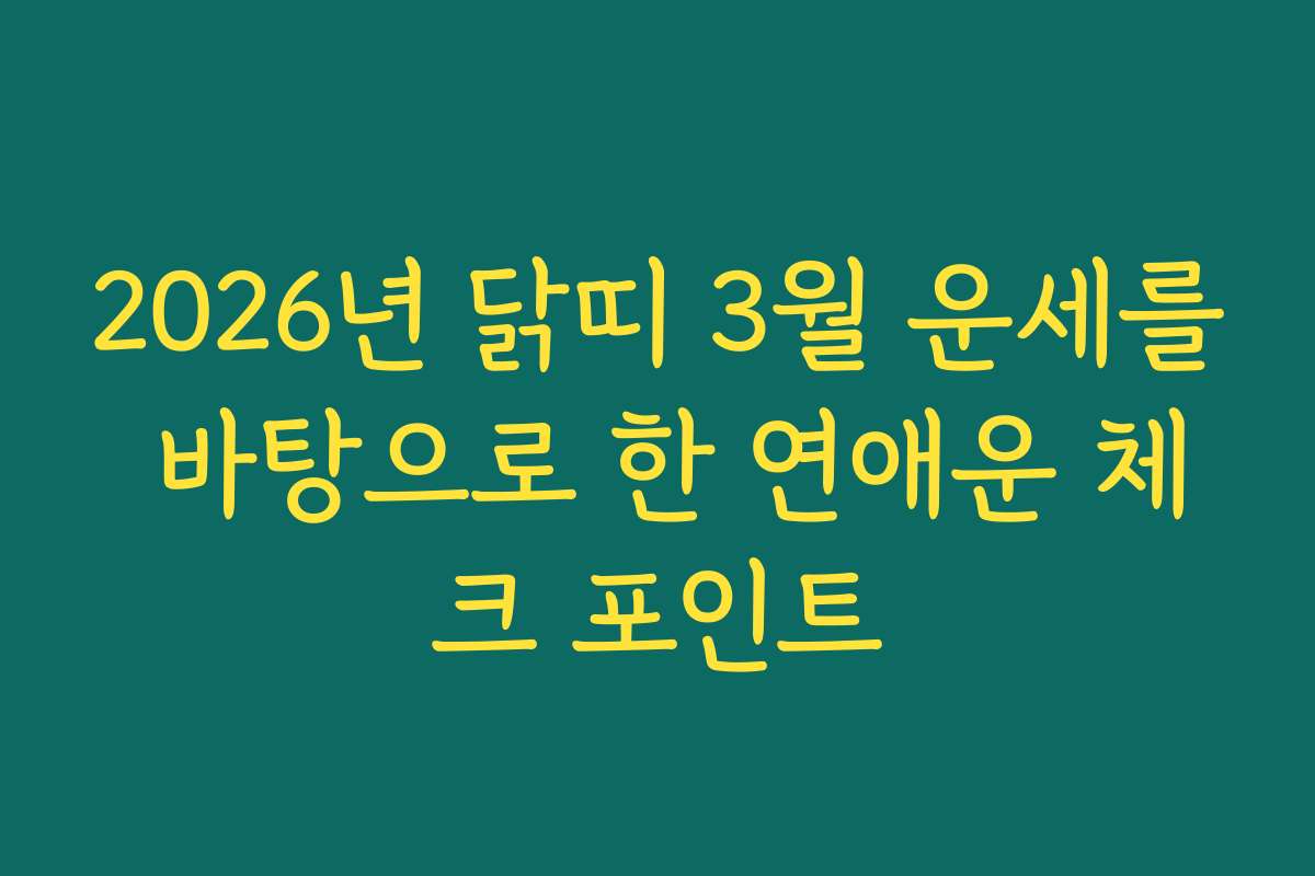 2026년 닭띠 3월 운세를 바탕으로 한 연애운 체크 포인트