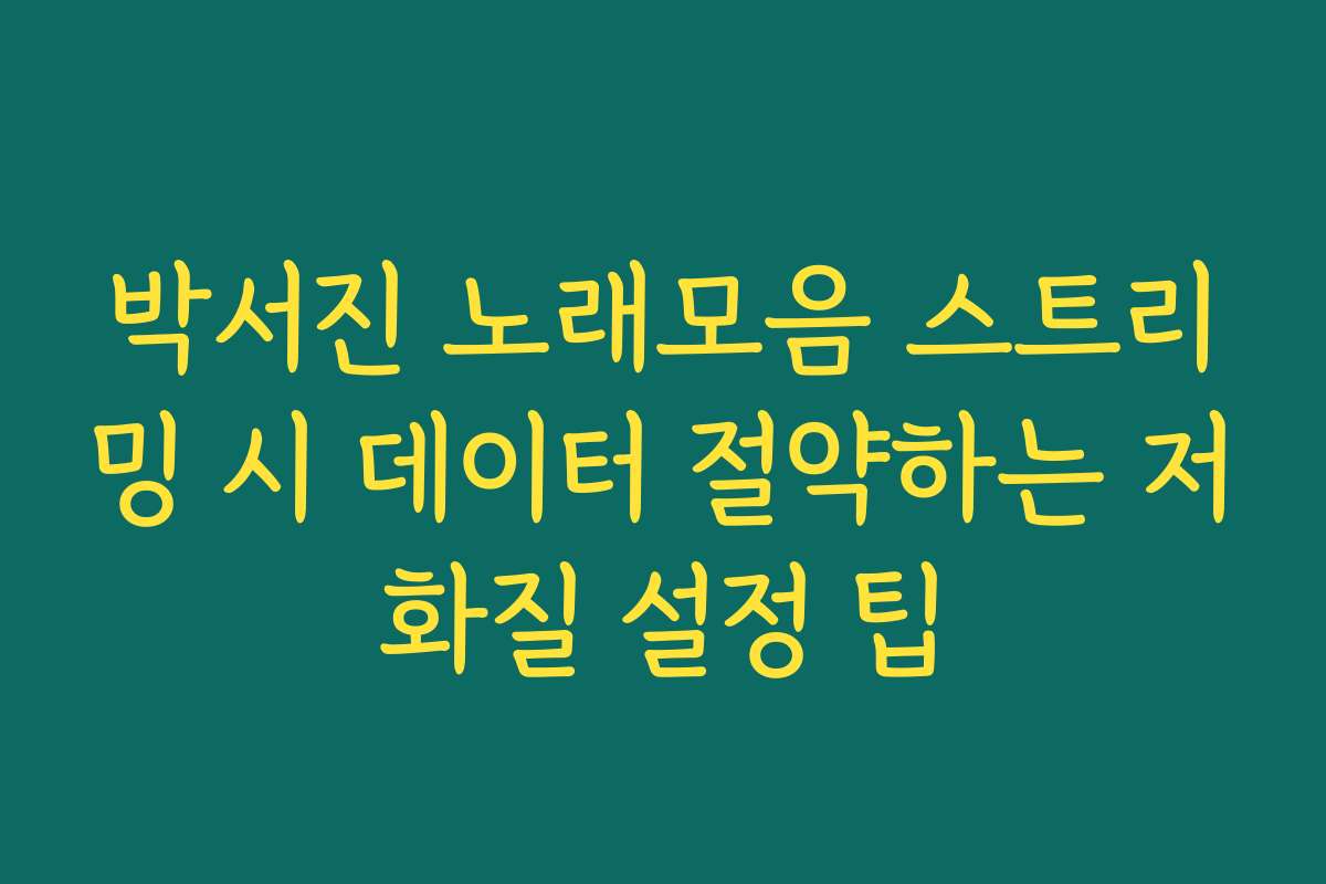 박서진 노래모음 스트리밍 시 데이터 절약하는 저화질 설정 팁