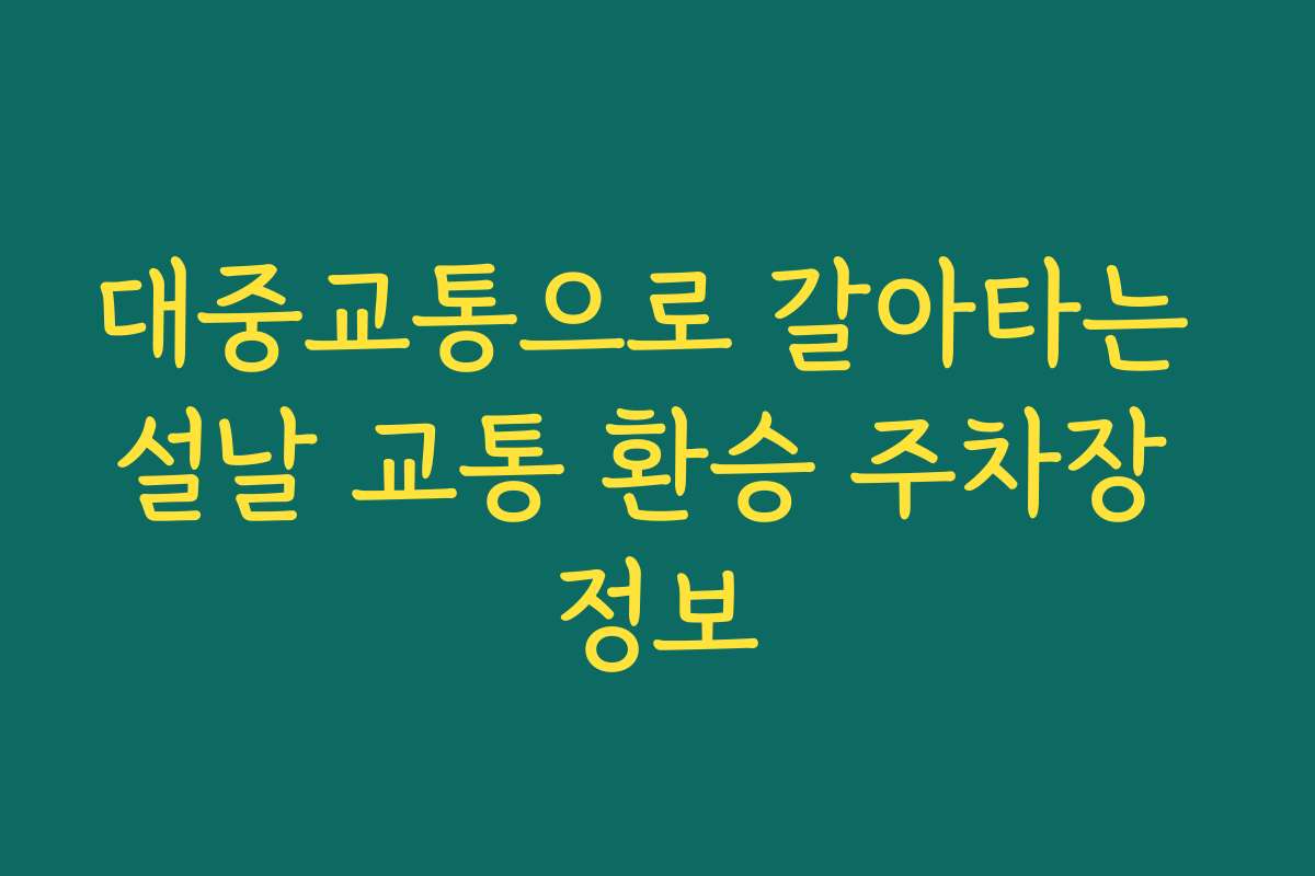 대중교통으로 갈아타는 설날 교통 환승 주차장 정보
