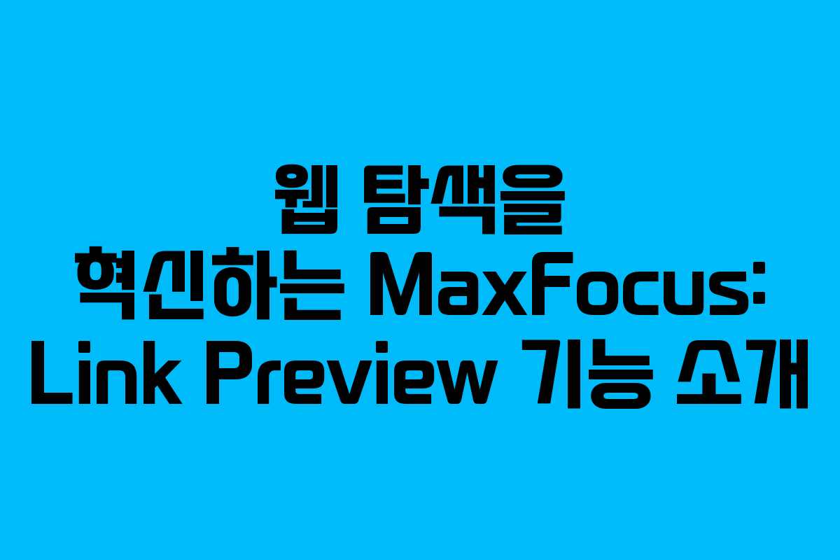 웹 탐색을 혁신하는 MaxFocus: Link Preview 기능 소개