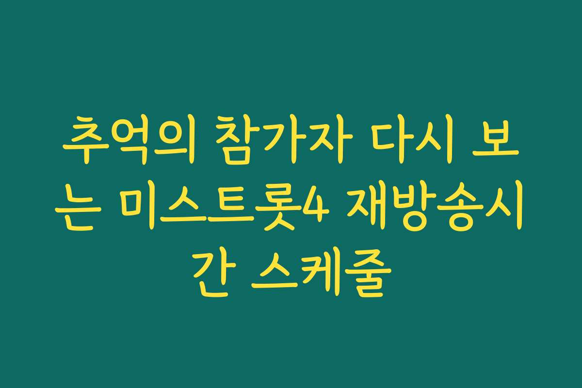 추억의 참가자 다시 보는 미스트롯4 재방송시간 스케줄